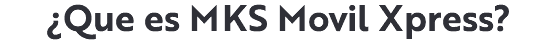 ¿Que es MKS Movil Xpress?