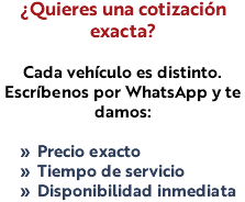 ¿Quieres una cotización exacta? Cada vehículo es distinto. Escríbenos por WhatsApp y te damos: Precio exacto Tiempo de servicio Disponibilidad inmediata