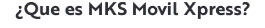 ¿Que es MKS Movil Xpress?